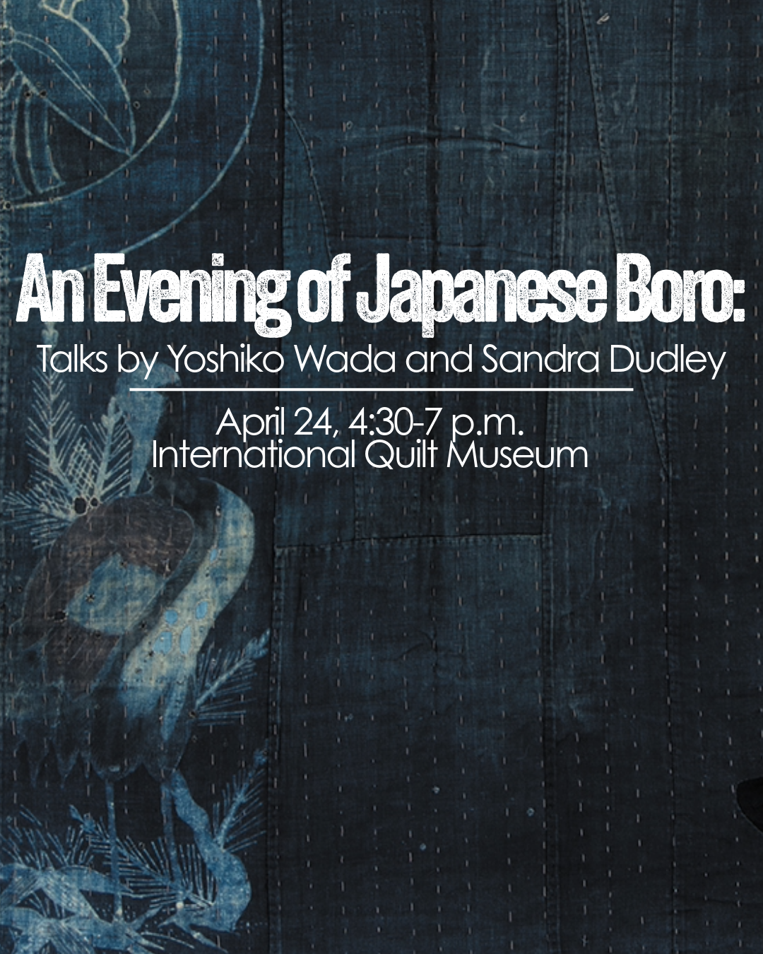 An Evening of Japanese Boro: Talks by Yoshiko Wada and Sandra Dudley April 24 4:30-7 p.m. International Quilt Museum